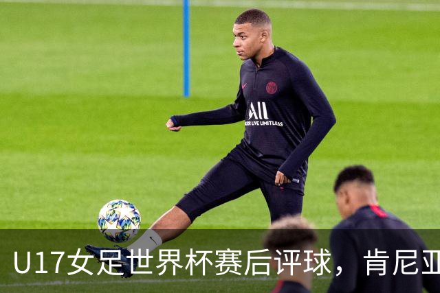 U17女足世界杯赛后评球，肯尼亚vs中国
